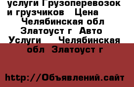 услуги Грузоперевозок и грузчиков › Цена ­ 300 - Челябинская обл., Златоуст г. Авто » Услуги   . Челябинская обл.,Златоуст г.